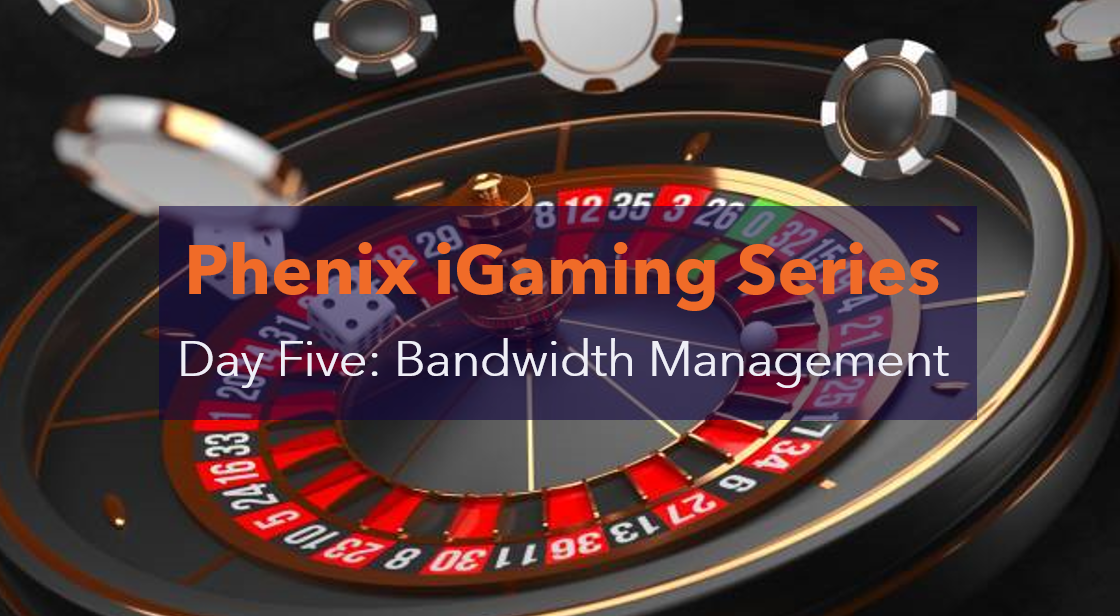 Bandwidth Management: Phenix iGaming Solutions Series Day 5